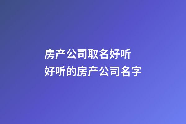 房产公司取名好听 好听的房产公司名字-第1张-公司起名-玄机派